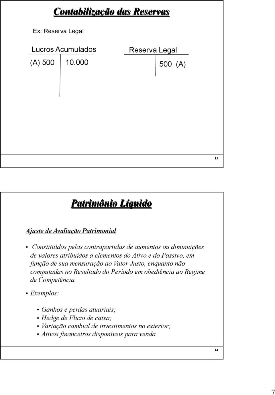 elementos do Ativo e do Passivo, em função de sua mensuração ao Valor Justo, enquanto não computadas no Resultado do Período em