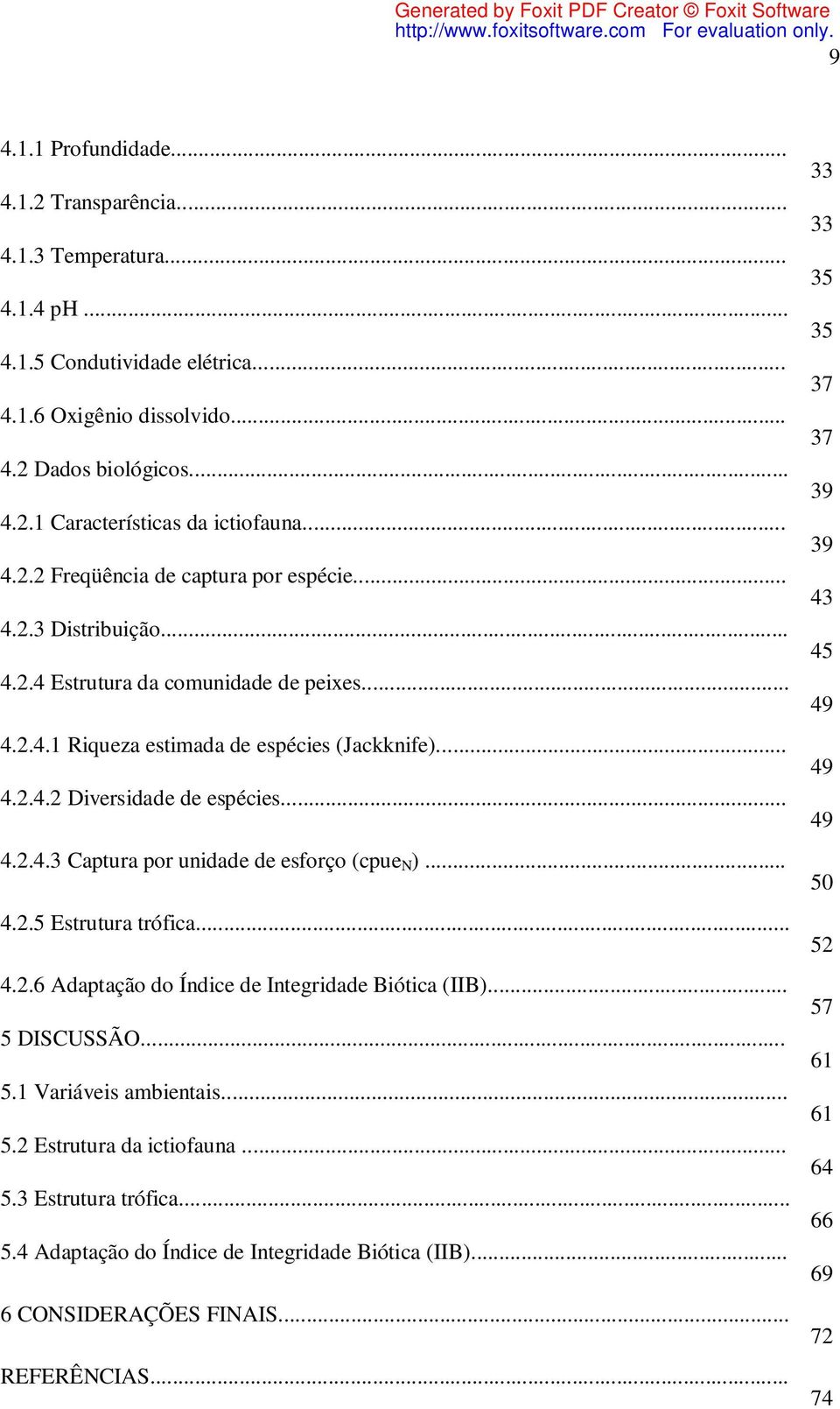 .. 4.2.5 Estrutura trófica... 4.2.6 Adaptação do Índice de Integridade Biótica (IIB)... 5 DISCUSSÃO... 5.1 Variáveis ambientais... 5.2 Estrutura da ictiofauna... 5.3 Estrutura trófica... 5.4 Adaptação do Índice de Integridade Biótica (IIB).