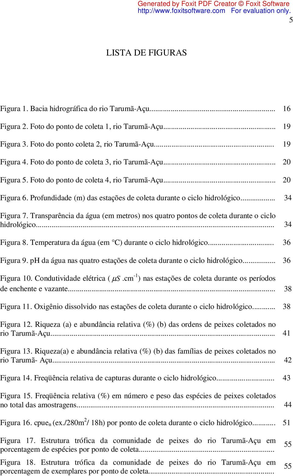 Transparência da água (em metros) nos quatro pontos de coleta durante o ciclo hidrológico... 34 Figura 8. Temperatura da água (em C) durante o ciclo hidrológico... 36 Figura 9.