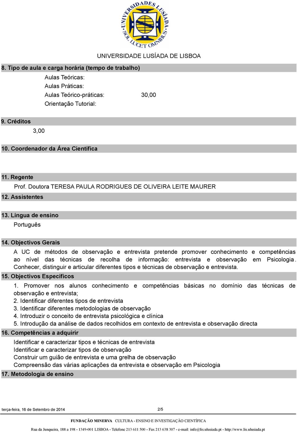 Objectivos Gerais A UC de métodos de observação e entrevista pretende promover conhecimento e competências ao nível das técnicas de recolha de informação: entrevista e observação em Psicologia.