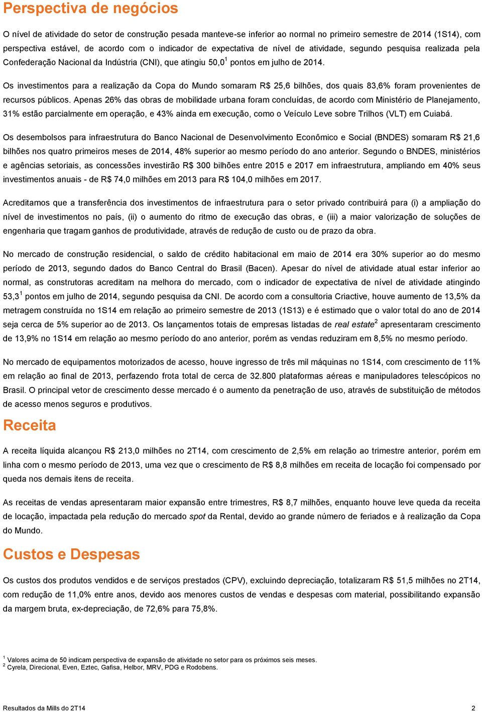 Os investimentos para a realização da Copa do Mundo somaram R$ 25,6 bilhões, dos quais 83,6% foram provenientes de recursos públicos.