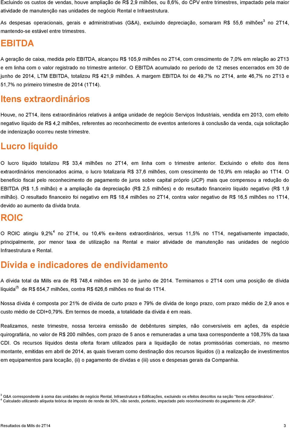 EBITDA A geração de caixa, medida pelo EBITDA, alcançou R$ 105,9 milhões no 2T14, com crescimento de 7,0% em relação ao 2T13 e em linha com o valor registrado no trimestre anterior.