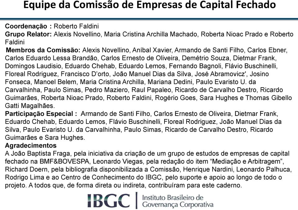 Chehab, Eduardo Lemos, Fernando Bagnoli, Flávio Buschinelli, Floreal Rodriguez, Francisco D orto, João Manuel Dias da Silva, José Abramovicz', Josino Fonseca, Manoel Belem, Maria Cristina Archilla,