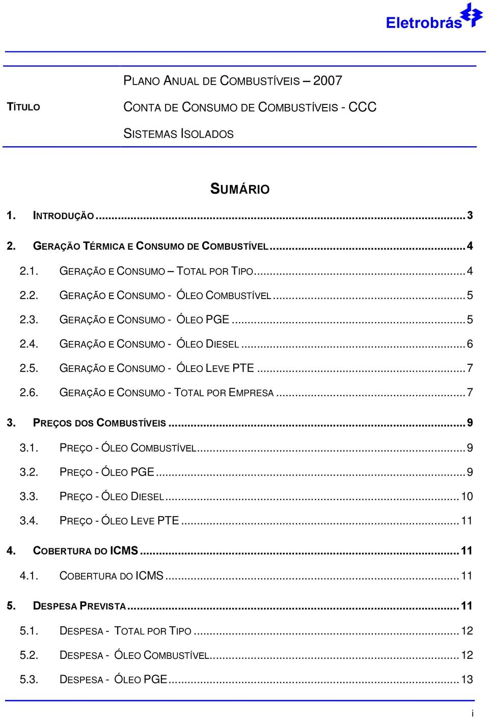 ..7 3. PREÇOS DOS COMBUSTÍVEIS...9 3.1. PREÇO - ÓLEO COMBUSTÍVEL...9 3.2. PREÇO - ÓLEO PGE...9 3.3. PREÇO - ÓLEO DIESEL... 10 3.4. PREÇO - ÓLEO LEVE PTE... 11 4. COBERTURA DO ICMS... 11 4.1. COBERTURA DO ICMS... 11 5.