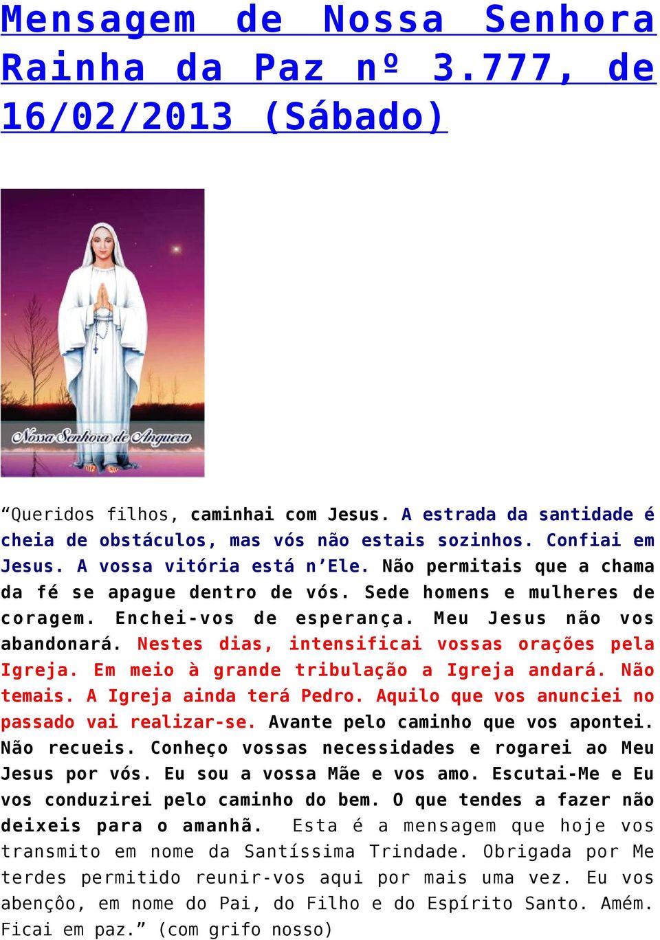 Nestes dias, intensificai vossas orações pela Igreja. Em meio à grande tribulação a Igreja andará. Não temais. A Igreja ainda terá Pedro. Aquilo que vos anunciei no passado vai realizar-se.