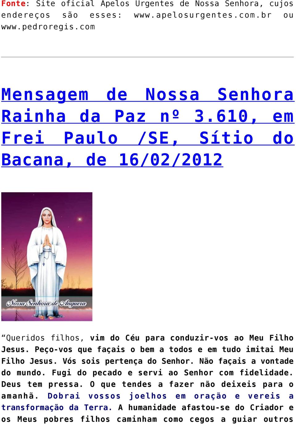 Peço-vos que façais o bem a todos e em tudo imitai Meu Filho Jesus. Vós sois pertença do Senhor. Não façais a vontade do mundo.