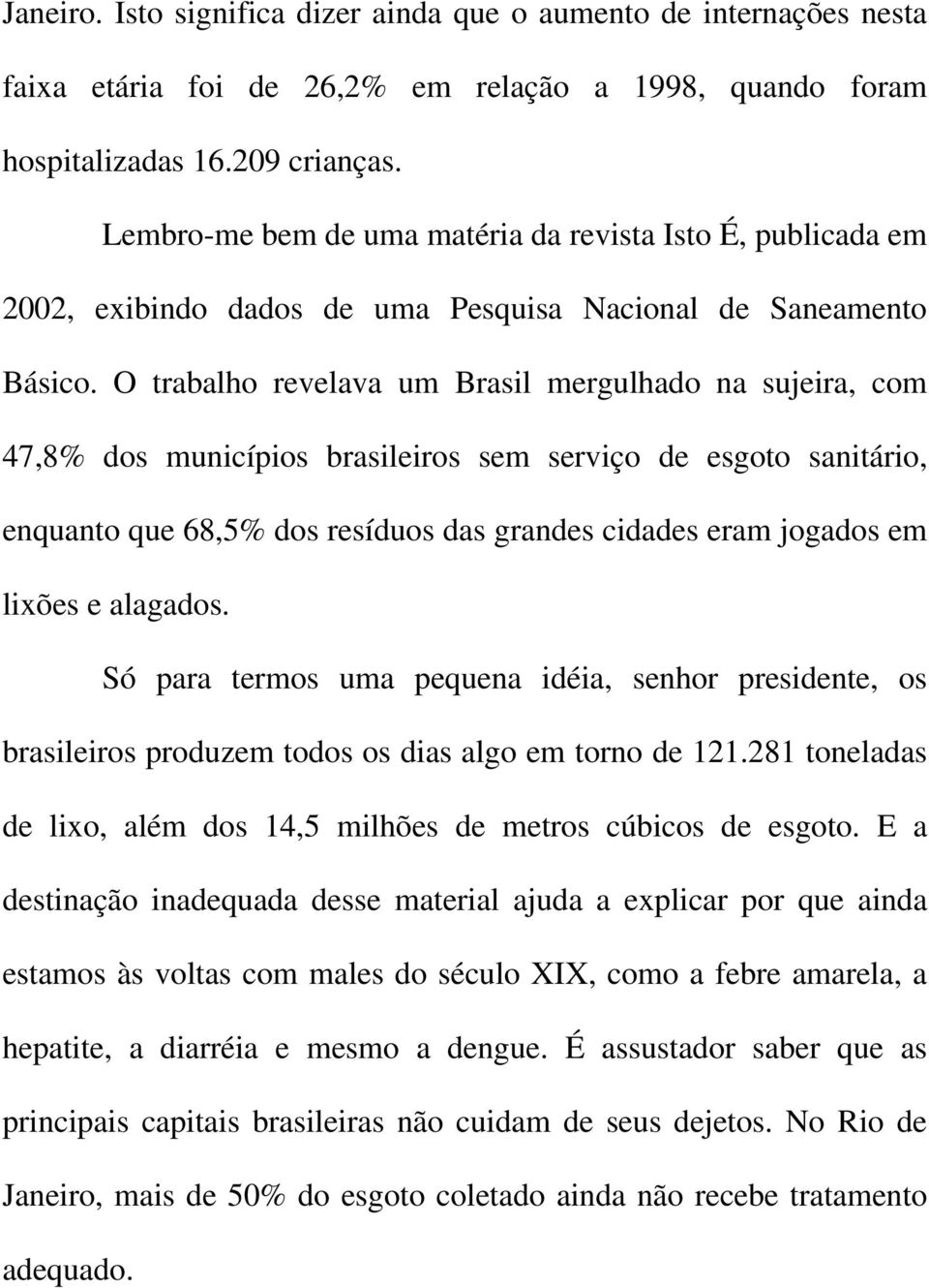 O trabalho revelava um Brasil mergulhado na sujeira, com 47,8% dos municípios brasileiros sem serviço de esgoto sanitário, enquanto que 68,5% dos resíduos das grandes cidades eram jogados em lixões e