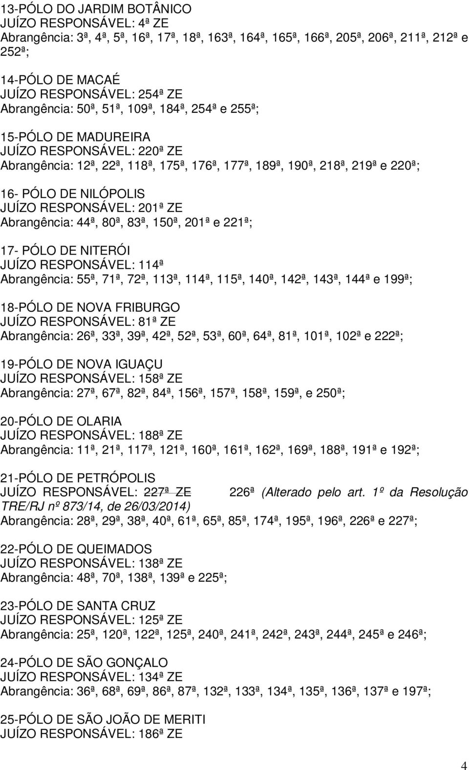 JUÍZO RESPONSÁVEL: 201ª ZE Abrangência: 44ª, 80ª, 83ª, 150ª, 201ª e 221ª; 17- PÓLO DE NITERÓI JUÍZO RESPONSÁVEL: 114ª Abrangência: 55ª, 71ª, 72ª, 113ª, 114ª, 115ª, 140ª, 142ª, 143ª, 144ª e 199ª;