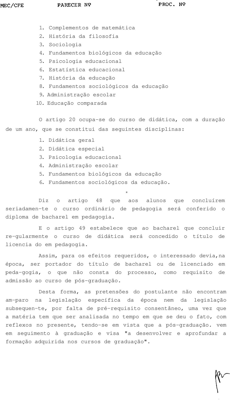 Didática geral 2. Didática especial 3. Psicologia educacional 4. Administração escolar 5. Fundamentos biológicos da educação 6. Fundamentos sociológicos da educação.