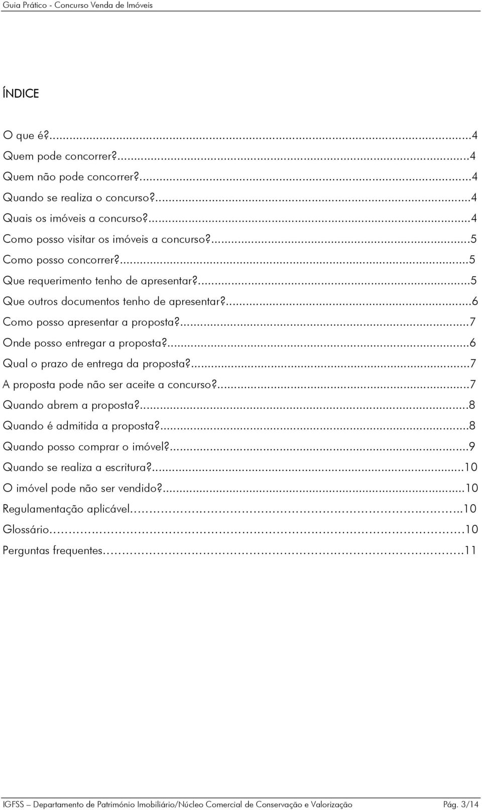 ...6 Qual o prazo de entrega da proposta?...7 A proposta pode não ser aceite a concurso?...7 Quando abrem a proposta?...8 Quando é admitida a proposta?...8 Quando posso comprar o imóvel?