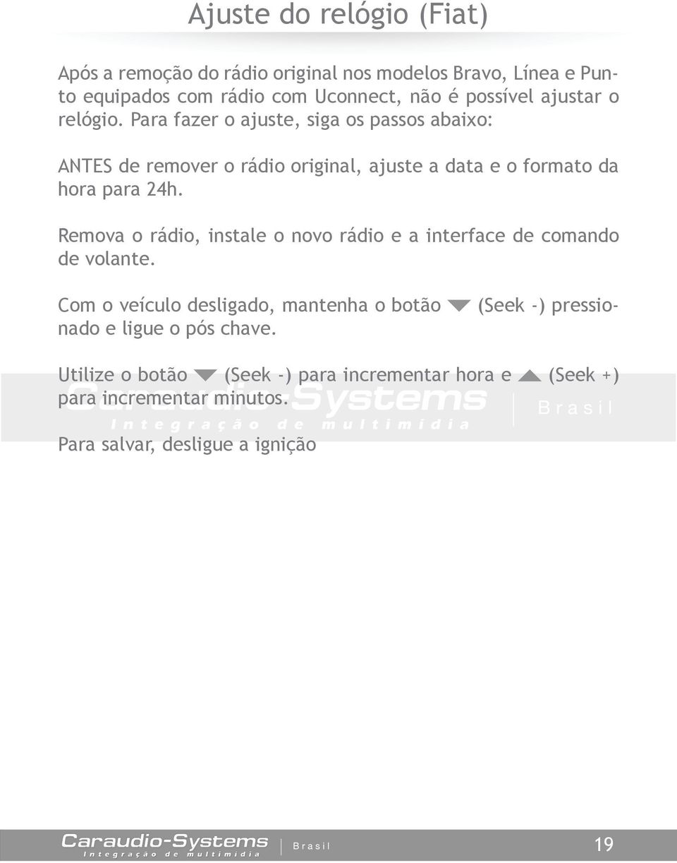 Para fazer o ajuste, siga os passos abaixo: ANTES de remover o rádio original, ajuste a data e o formato da hora para 24h.