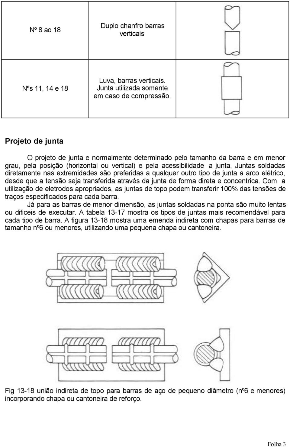 Juntas soldadas diretamente nas extremidades são preferidas a qualquer outro tipo de junta a arco elétrico, desde que a tensão seja transferida através da junta de forma direta e concentrica.