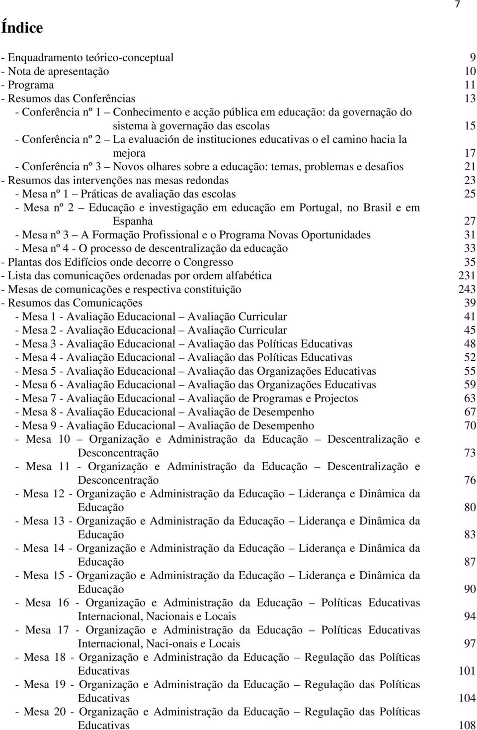 desafios 21 - Resumos das intervenções nas mesas redondas 23 - Mesa nº 1 Práticas de avaliação das escolas 25 - Mesa nº 2 Educação e investigação em educação em Portugal, no Brasil e em Espanha 27 -
