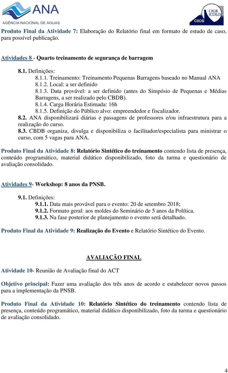 Data provável: a ser definido (antes do Simpósio de Pequenas e Médias Barragens, a ser realizado pelo CBDB). 8.1.4. Carga Horária Estimada: 16h 8.1.5.