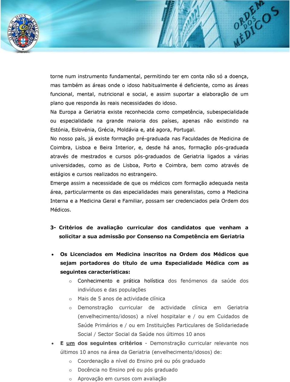 Na Europa a Geriatria existe reconhecida como competência, subespecialidade ou especialidade na grande maioria dos países, apenas não existindo na Estónia, Eslovénia, Grécia, Moldávia e, até agora,