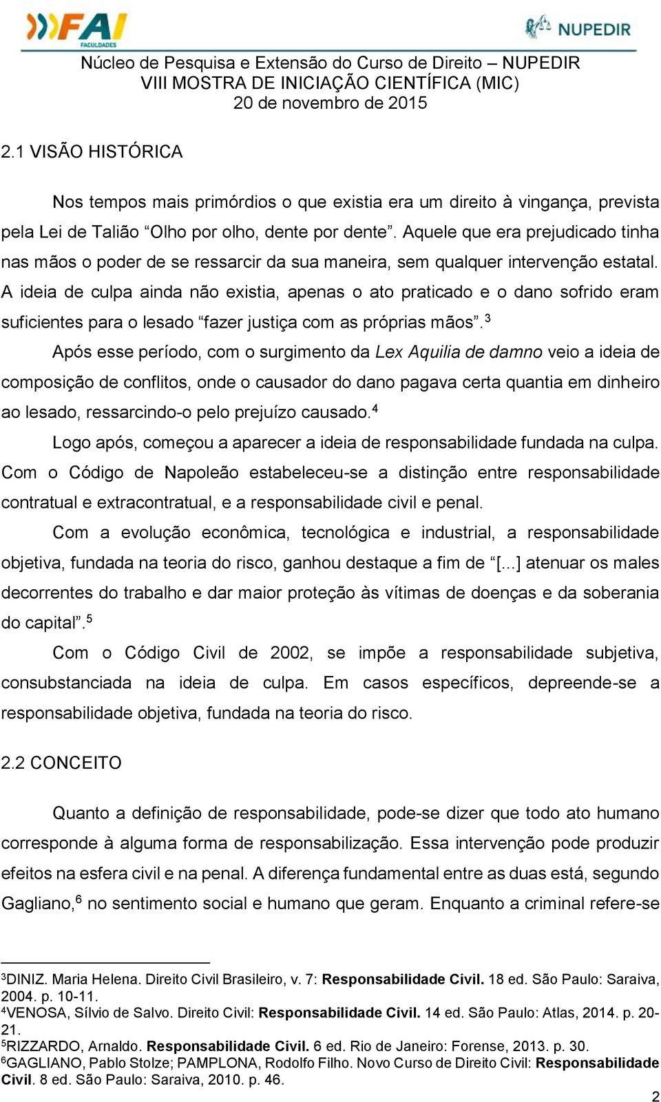 A ideia de culpa ainda não existia, apenas o ato praticado e o dano sofrido eram suficientes para o lesado fazer justiça com as próprias mãos.