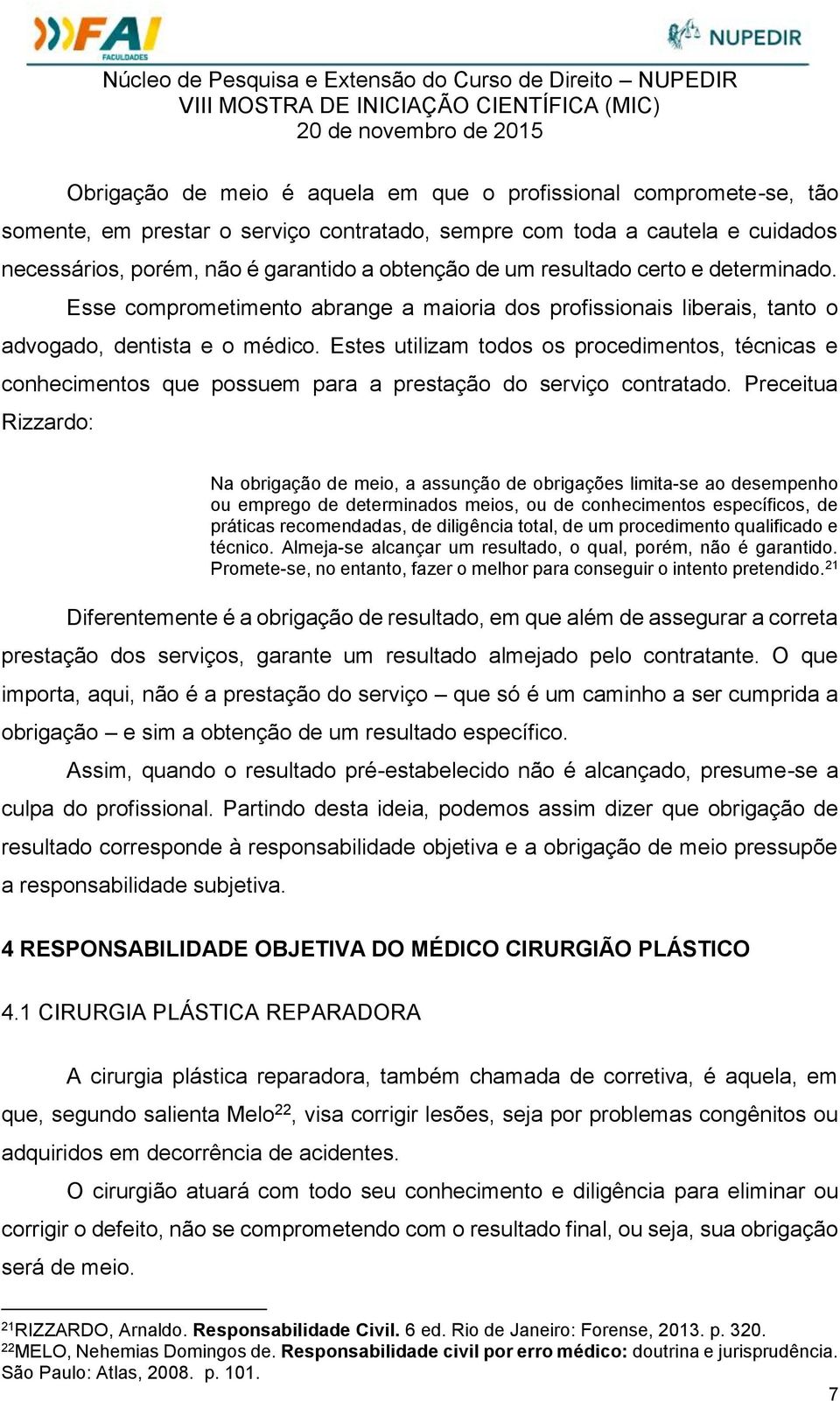 Estes utilizam todos os procedimentos, técnicas e conhecimentos que possuem para a prestação do serviço contratado.