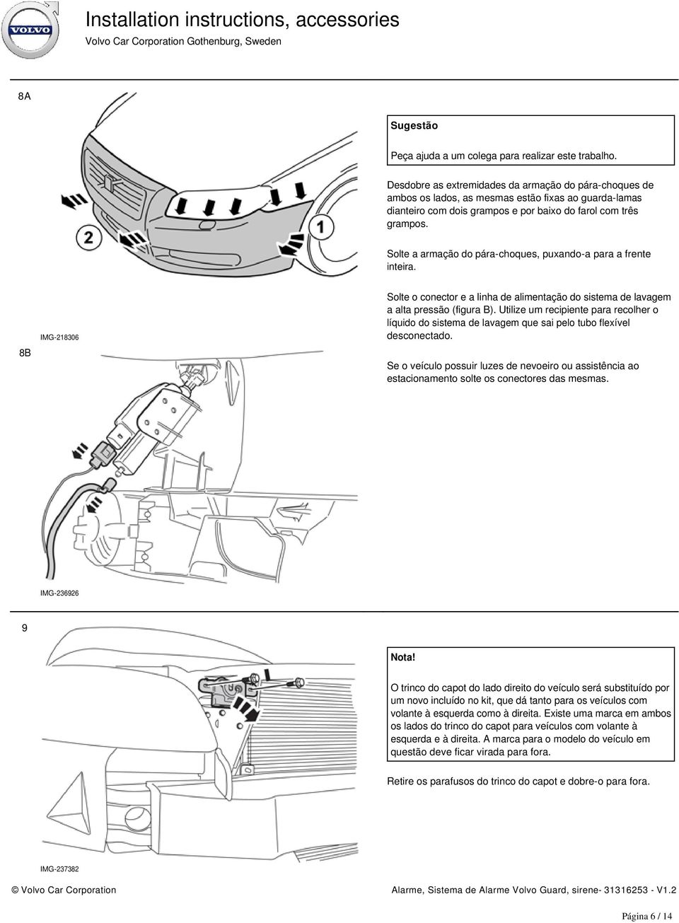 Solte a armação do pára-choques, puxando-a para a frente inteira. 8B IMG-218306 Solte o conector e a linha de alimentação do sistema de lavagem a alta pressão (figura B).