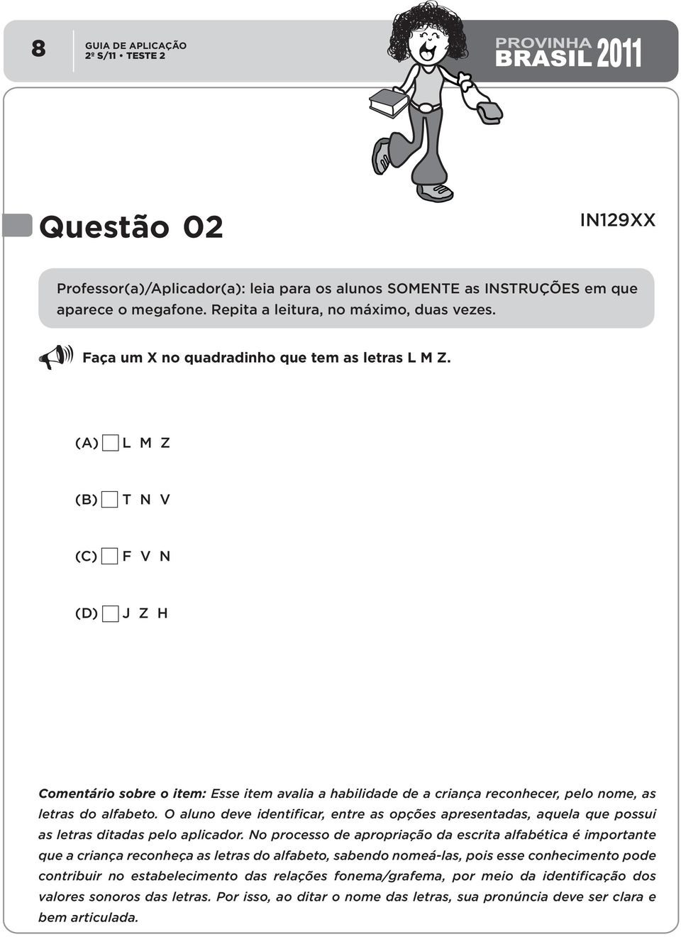 O aluno deve identificar, entre as opções apresentadas, aquela que possui as letras ditadas pelo aplicador.