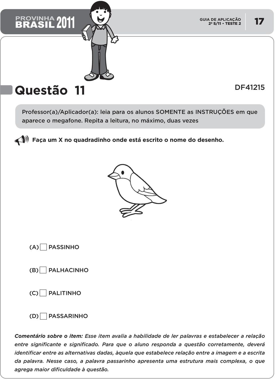 PASSINHO PALHACINHO PALITINHO PASSARINHO Comentário sobre o item: Esse item avalia a habilidade de ler palavras e estabelecer a relação entre significante e significado.