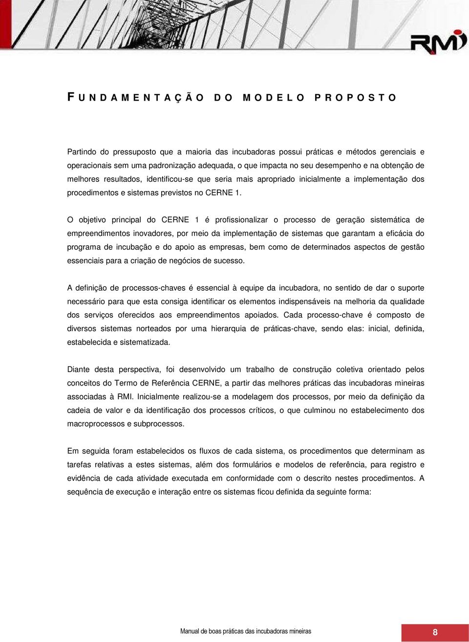 O objetivo principal do CERNE 1 é profissionalizar o processo de geração sistemática de empreendimentos inovadores, por meio da implementação de sistemas que garantam a eficácia do programa de