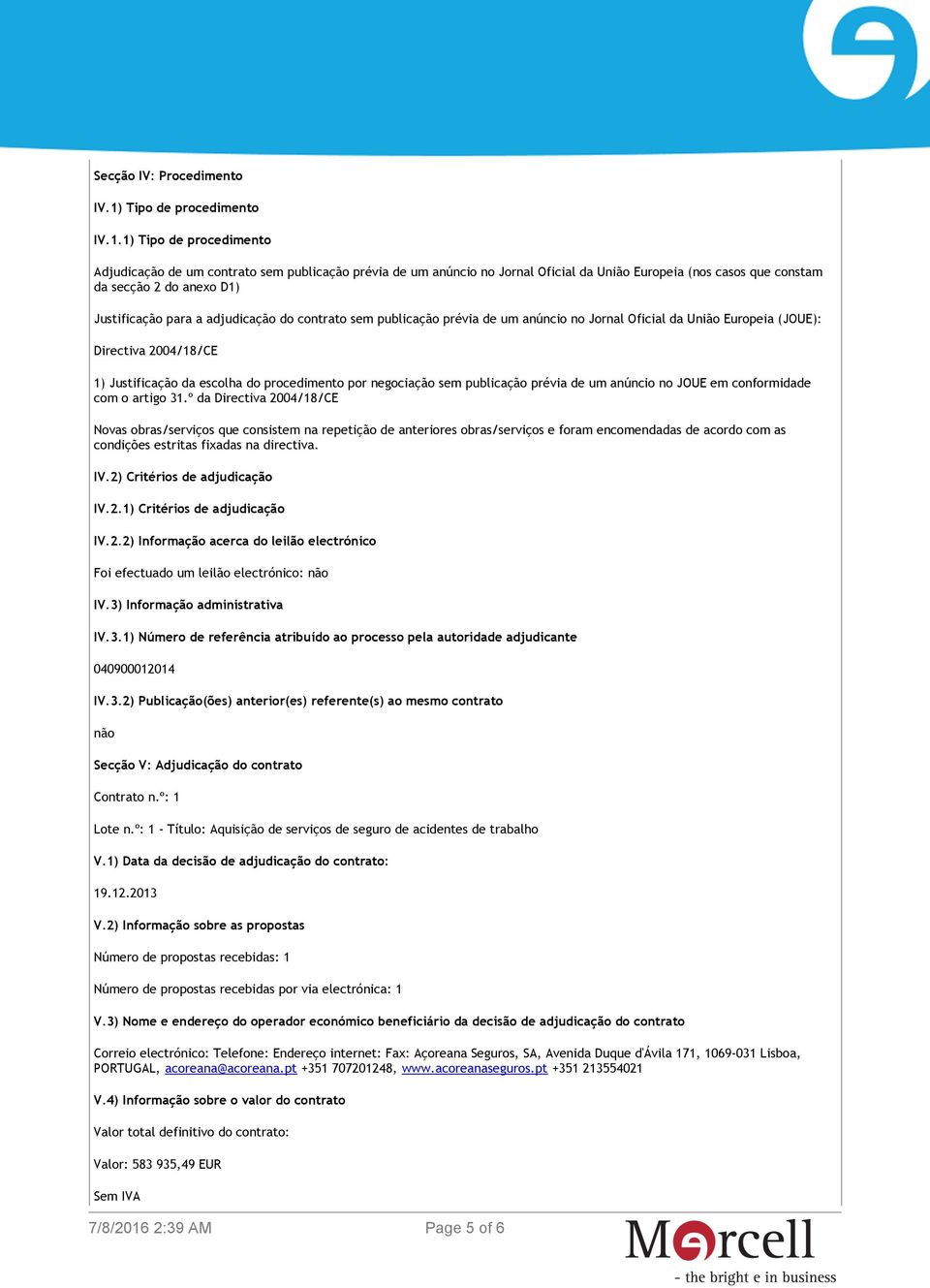 1) Tipo de procedimento Adjudicação de um contrato sem publicação prévia de um anúncio no Jornal Oficial da União Europeia (nos casos que constam da secção 2 do anexo D1) Justificação para a