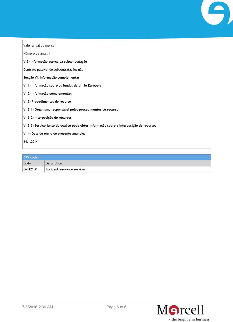 1) Informação sobre os fundos da União Europeia VI.2) Informação complementar: VI.3) Procedimentos de recurso VI.3.1) Organismo responsável pelos procedimentos de recurso VI.