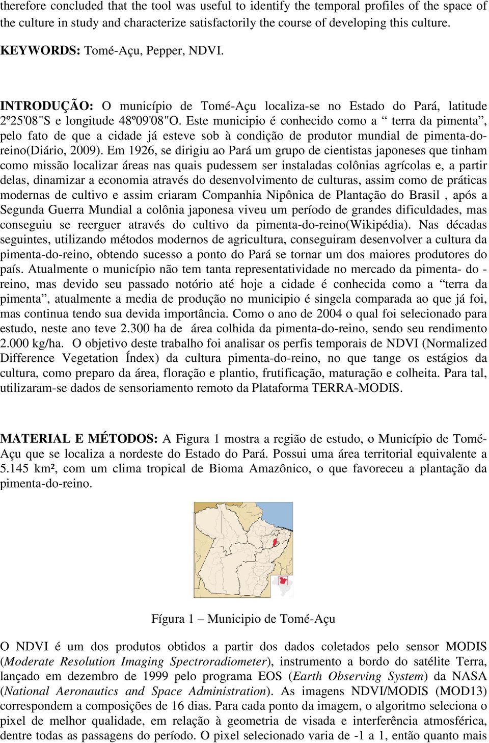 Este municipio é conhecido como a terra da pimenta, pelo fato de que a cidade já esteve sob à condição de produtor mundial de pimenta-doreino(diário, 2009).