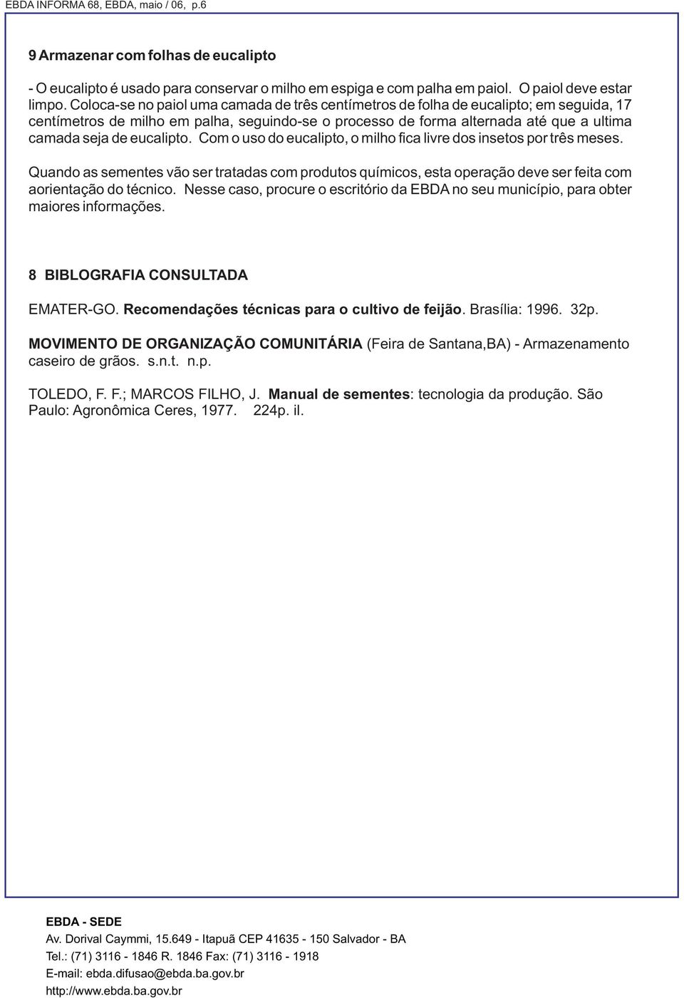 eucalipto. Com o uso do eucalipto, o milho fica livre dos insetos por três meses. Quando as sementes vão ser tratadas com produtos químicos, esta operação deve ser feita com aorientação do técnico.