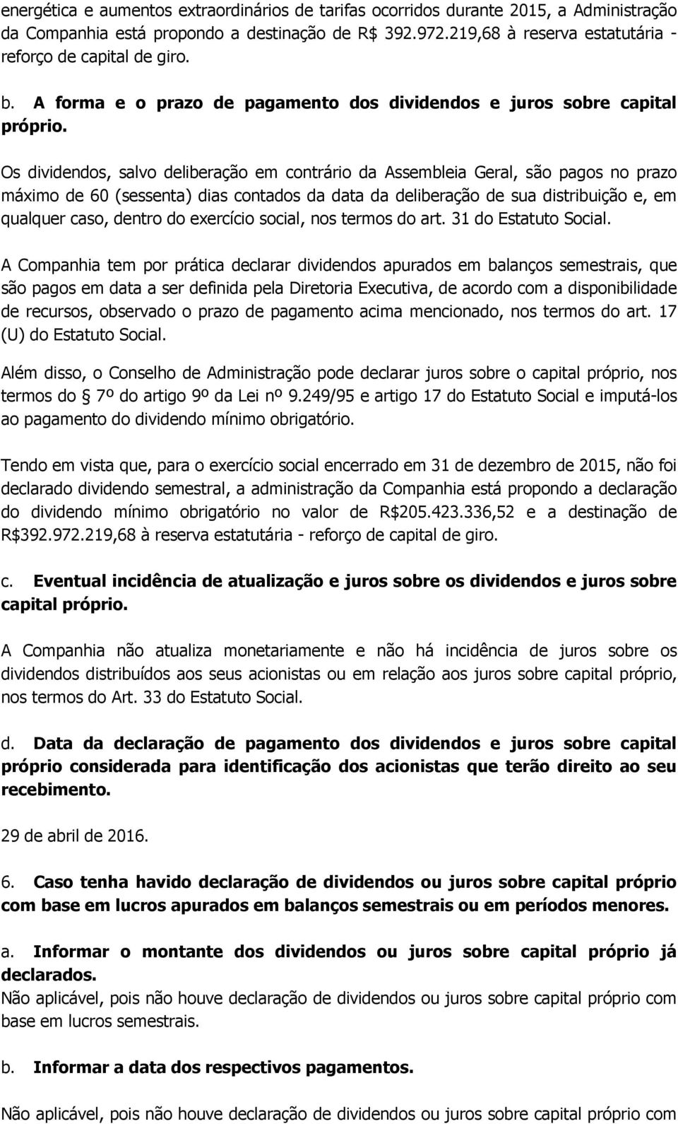 Os dividendos, salvo deliberação em contrário da Assembleia Geral, são pagos no prazo máximo de 60 (sessenta) dias contados da data da deliberação de sua distribuição e, em qualquer caso, dentro do