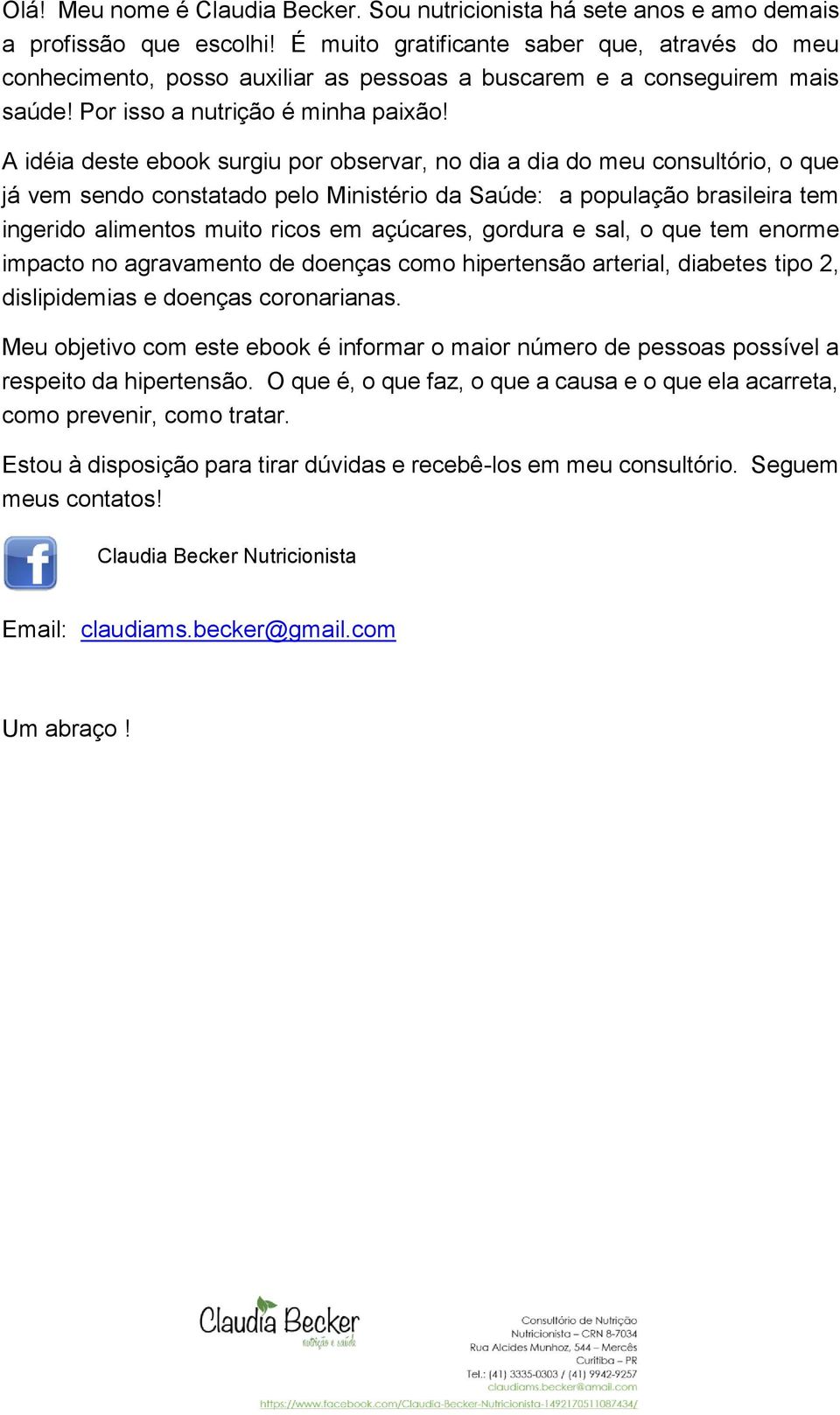 A idéia deste ebook surgiu por observar, no dia a dia do meu consultório, o que já vem sendo constatado pelo Ministério da Saúde: a população brasileira tem ingerido alimentos muito ricos em