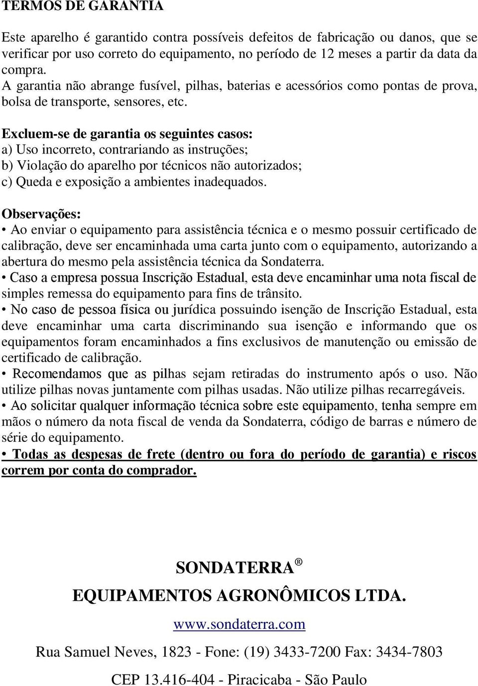 Excluem-se de garantia os seguintes casos: a) Uso incorreto, contrariando as instruções; b) Violação do aparelho por técnicos não autorizados; c) Queda e exposição a ambientes inadequados.