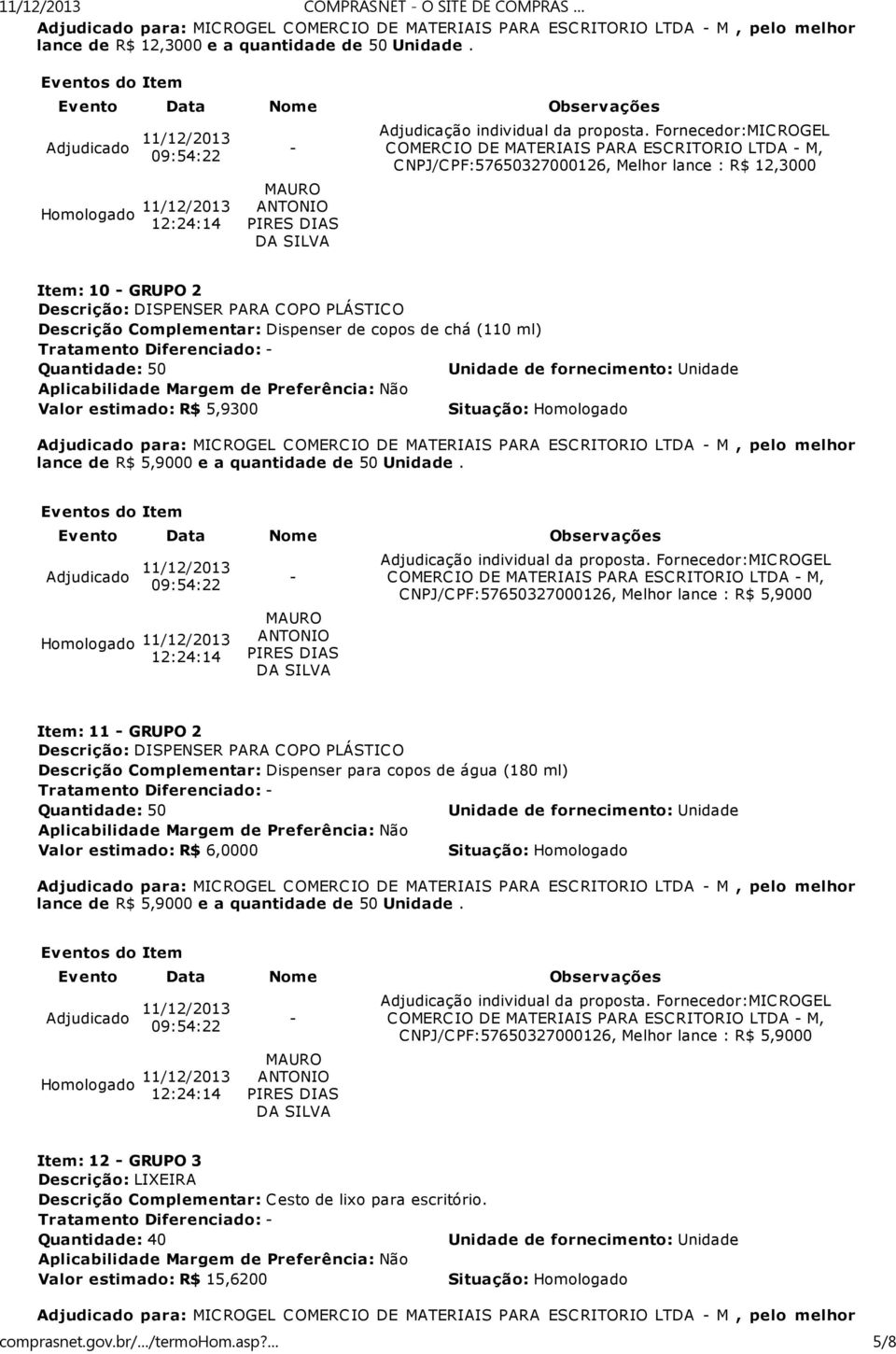 copos de chá (110 ml) Valor estimado: R$ 5,9300 Adjudicado para: MICROGEL COMERCIO DE MATERIAIS PARA ESCRITORIO LTDA M, pelo melhor lance de R$ 5,9000 e a quantidade de 50 Unidade.