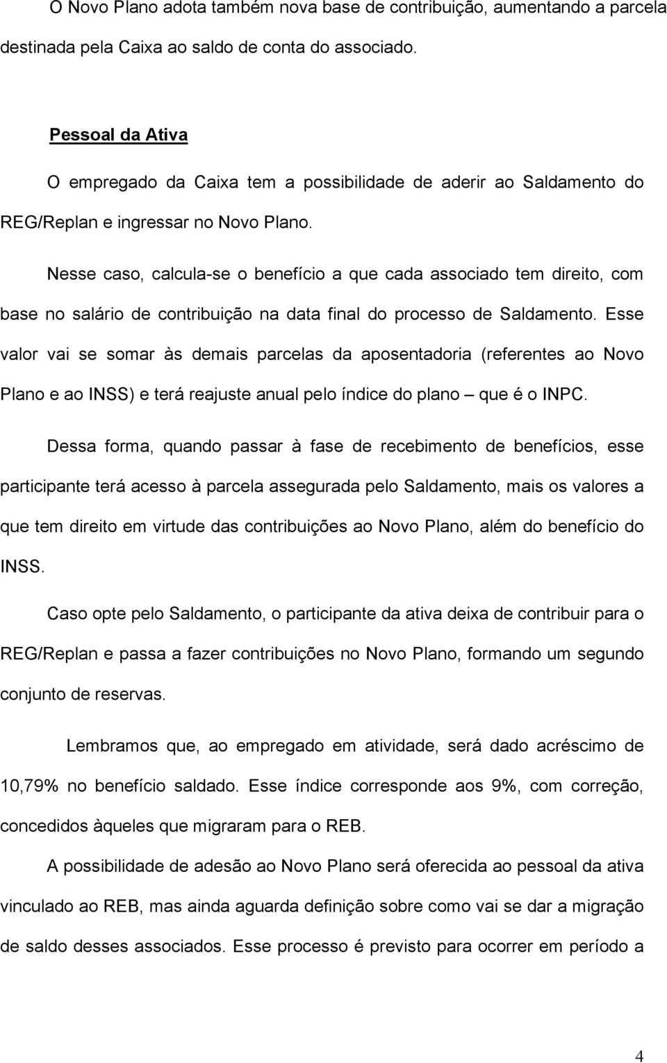 Nesse caso, calcula-se o benefício a que cada associado tem direito, com base no salário de contribuição na data final do processo de Saldamento.