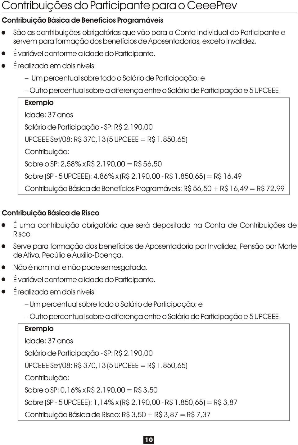 É realizada em dois níveis: Um percentual sobre todo o Salário de Participação; e Outro percentual sobre a diferença entre o Salário de Participação e 5 UPCEEE.