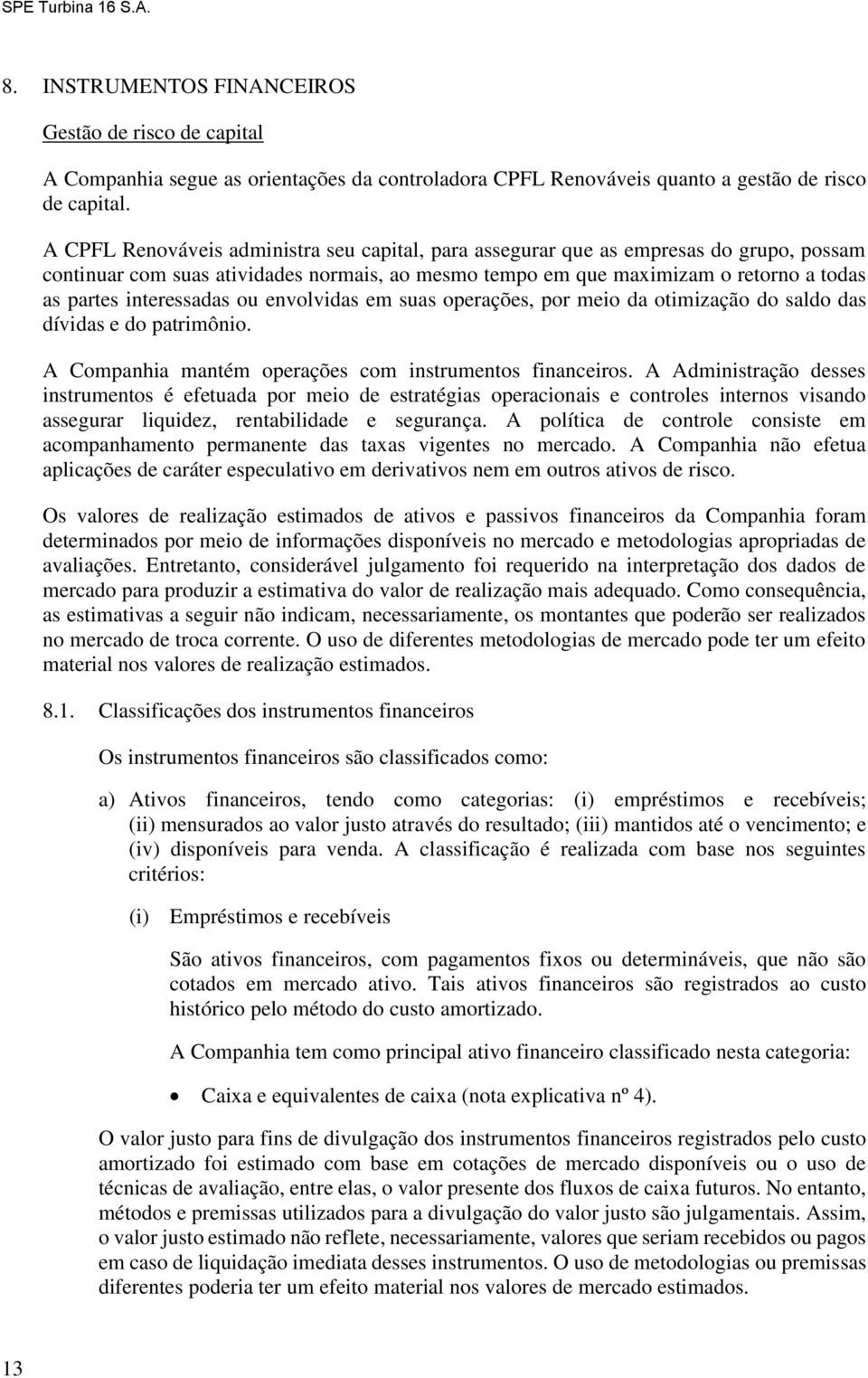 interessadas ou envolvidas em suas operações, por meio da otimização do saldo das dívidas e do patrimônio. A Companhia mantém operações com instrumentos financeiros.