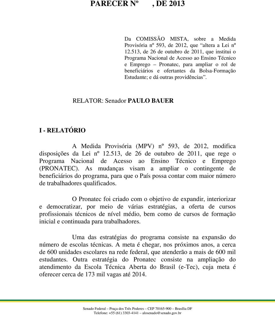 outras providências. RELATOR: Senador PAULO BAUER I - RELATÓRIO A Medida Provisória (MPV) nº 593, de 2012, modifica disposições da Lei nº 12.