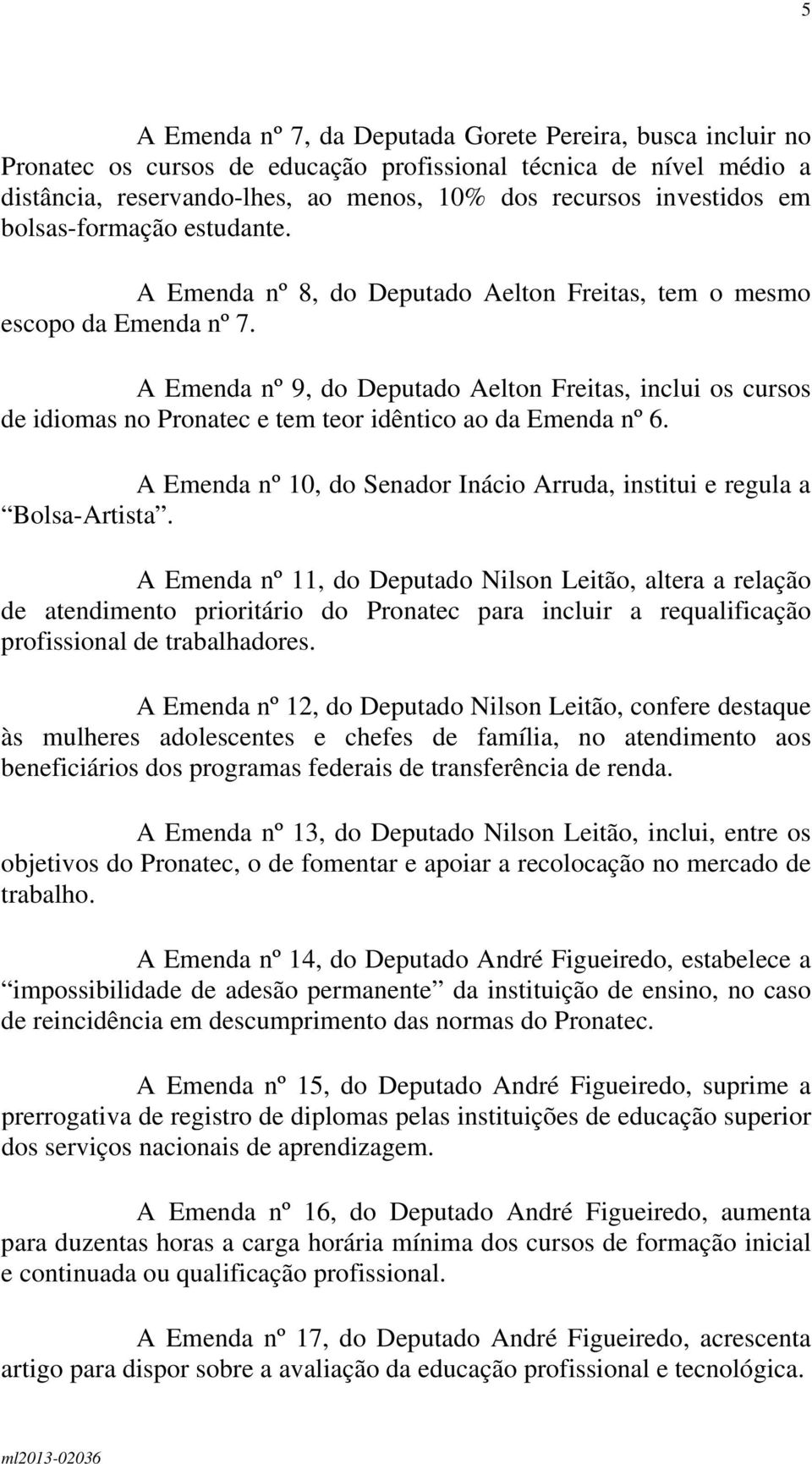 A Emenda nº 9, do Deputado Aelton Freitas, inclui os cursos de idiomas no Pronatec e tem teor idêntico ao da Emenda nº 6. A Emenda nº 10, do Senador Inácio Arruda, institui e regula a Bolsa-Artista.