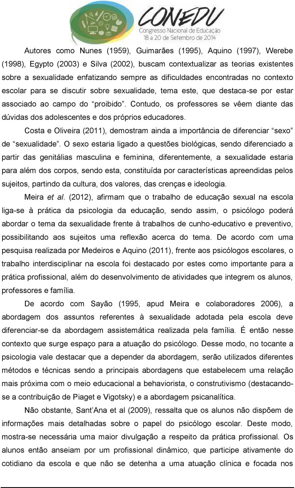 Contudo, os professores se vêem diante das dúvidas dos adolescentes e dos próprios educadores. Costa e Oliveira (2011), demostram ainda a importância de diferenciar sexo de sexualidade.