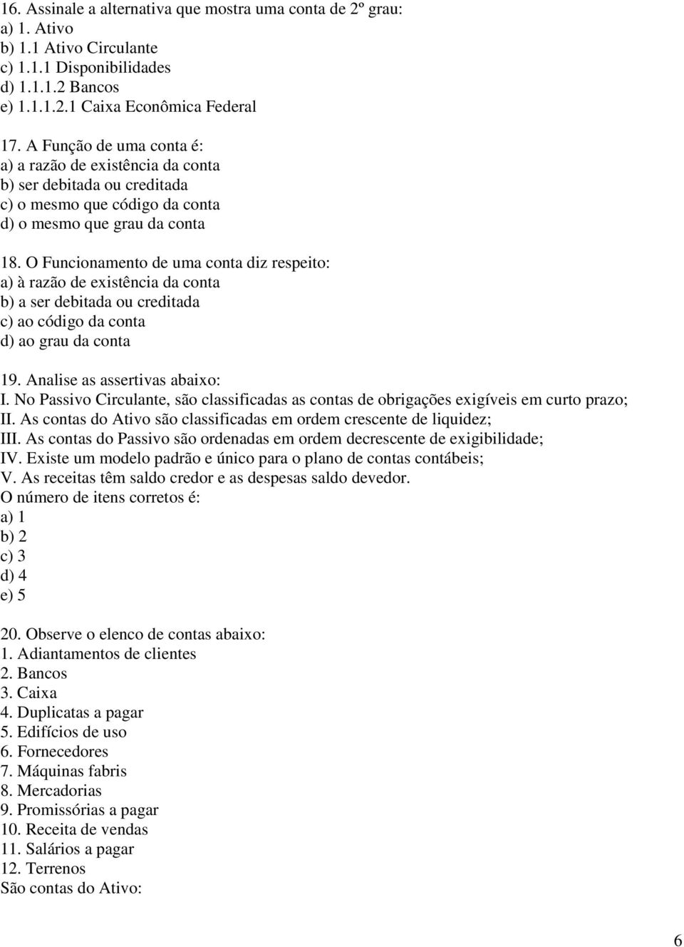 O Funcionamento de uma conta diz respeito: a) à razão de existência da conta b) a ser debitada ou creditada c) ao código da conta d) ao grau da conta 19. Analise as assertivas abaixo: I.