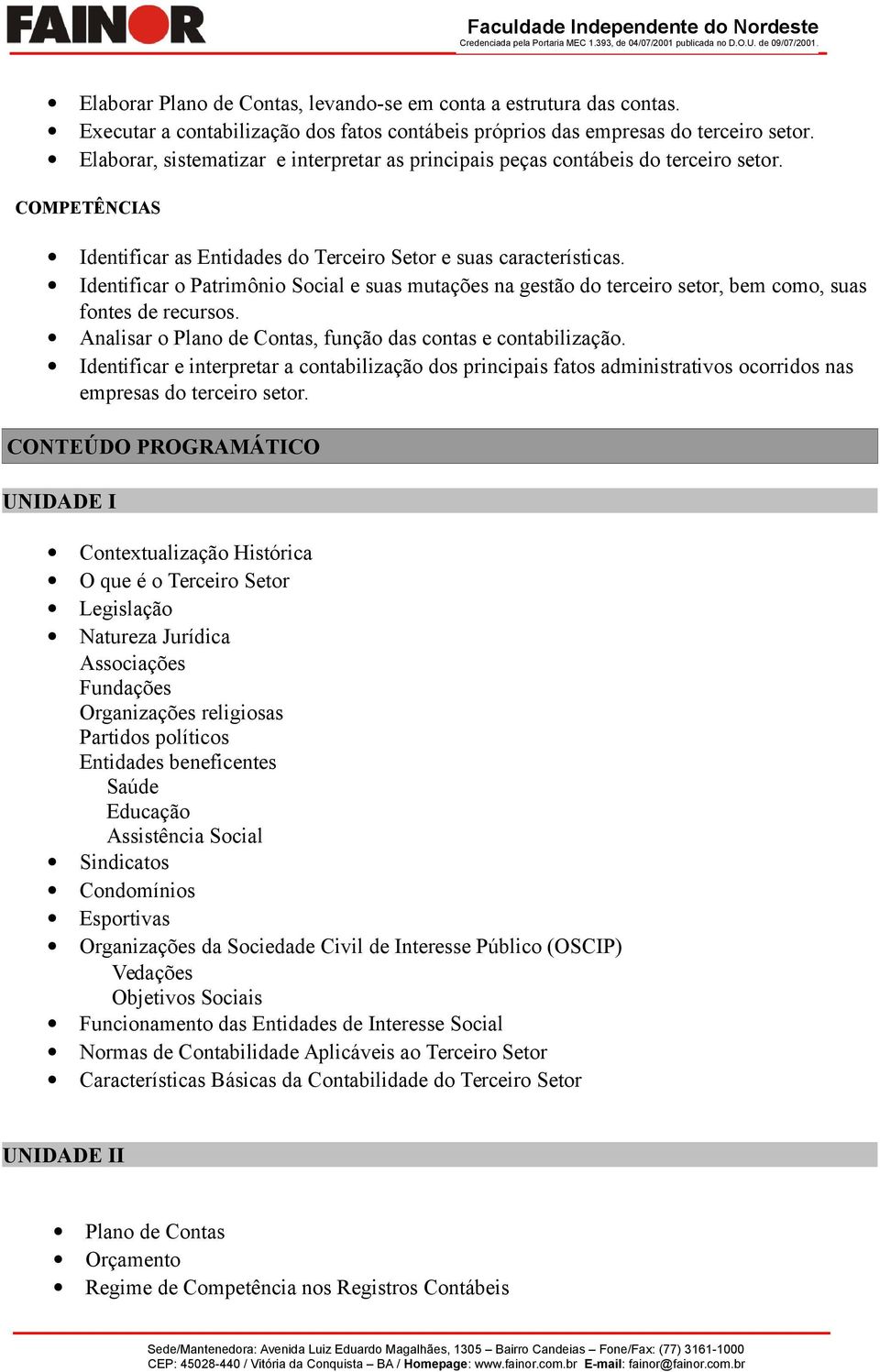 Identificar o Patrimônio Social e suas mutações na gestão do terceiro setor, bem como, suas fontes de recursos. Analisar o Plano de Contas, função das contas e contabilização.