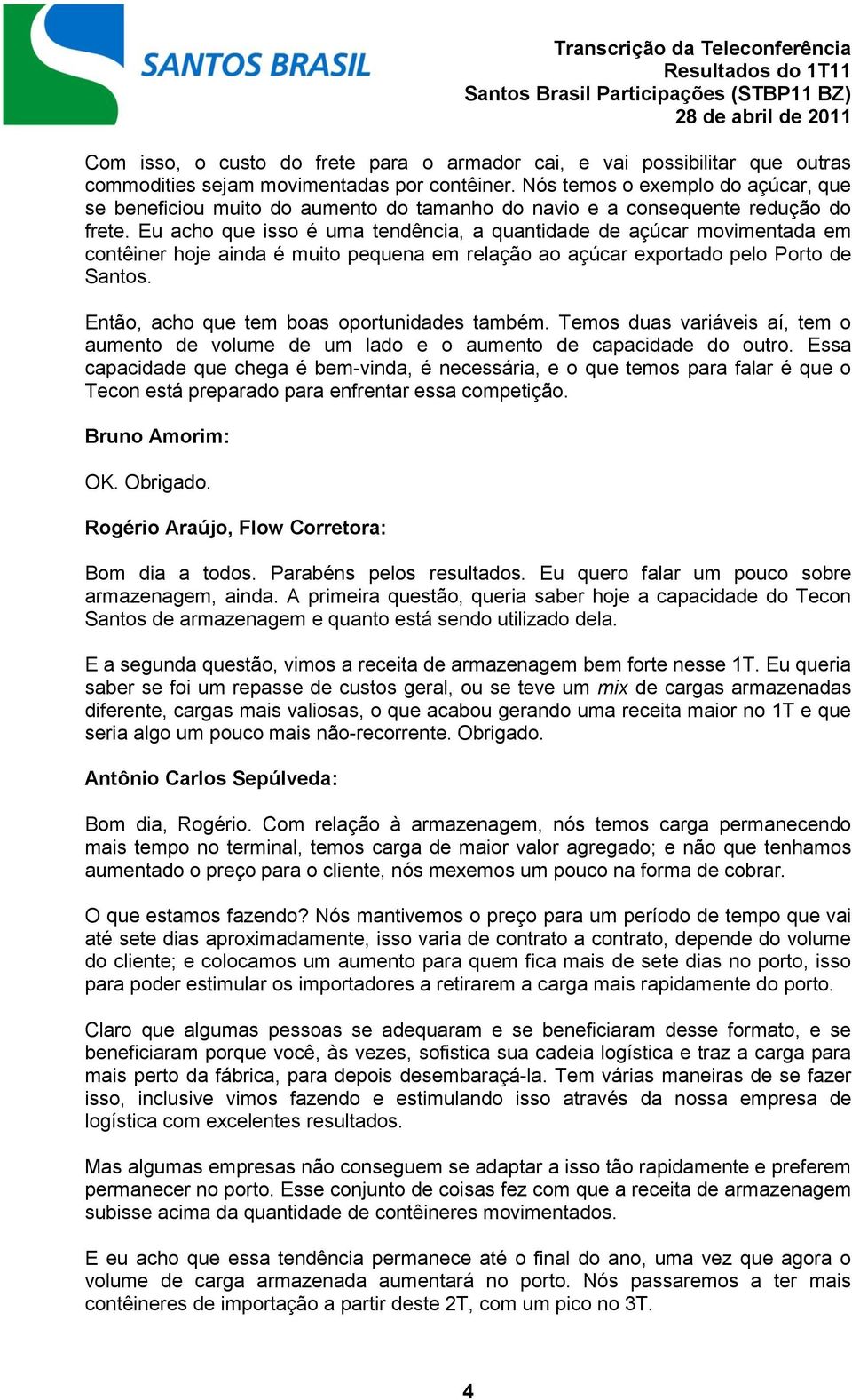 Eu acho que isso é uma tendência, a quantidade de açúcar movimentada em contêiner hoje ainda é muito pequena em relação ao açúcar exportado pelo Porto de Santos.