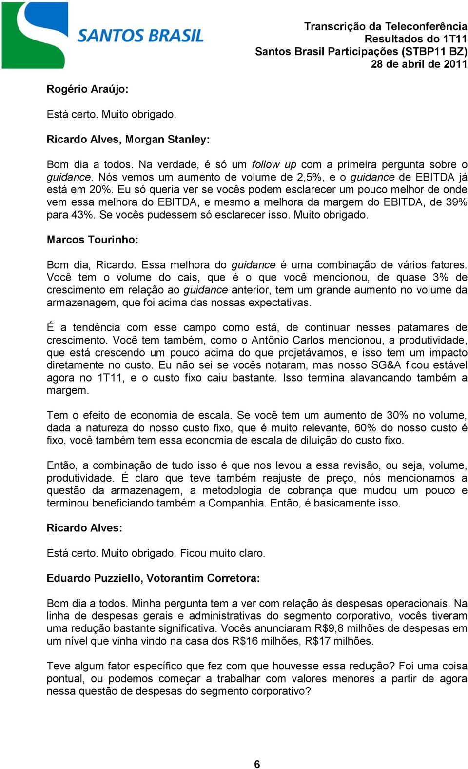 Eu só queria ver se vocês podem esclarecer um pouco melhor de onde vem essa melhora do EBITDA, e mesmo a melhora da margem do EBITDA, de 39% para 43%. Se vocês pudessem só esclarecer isso.