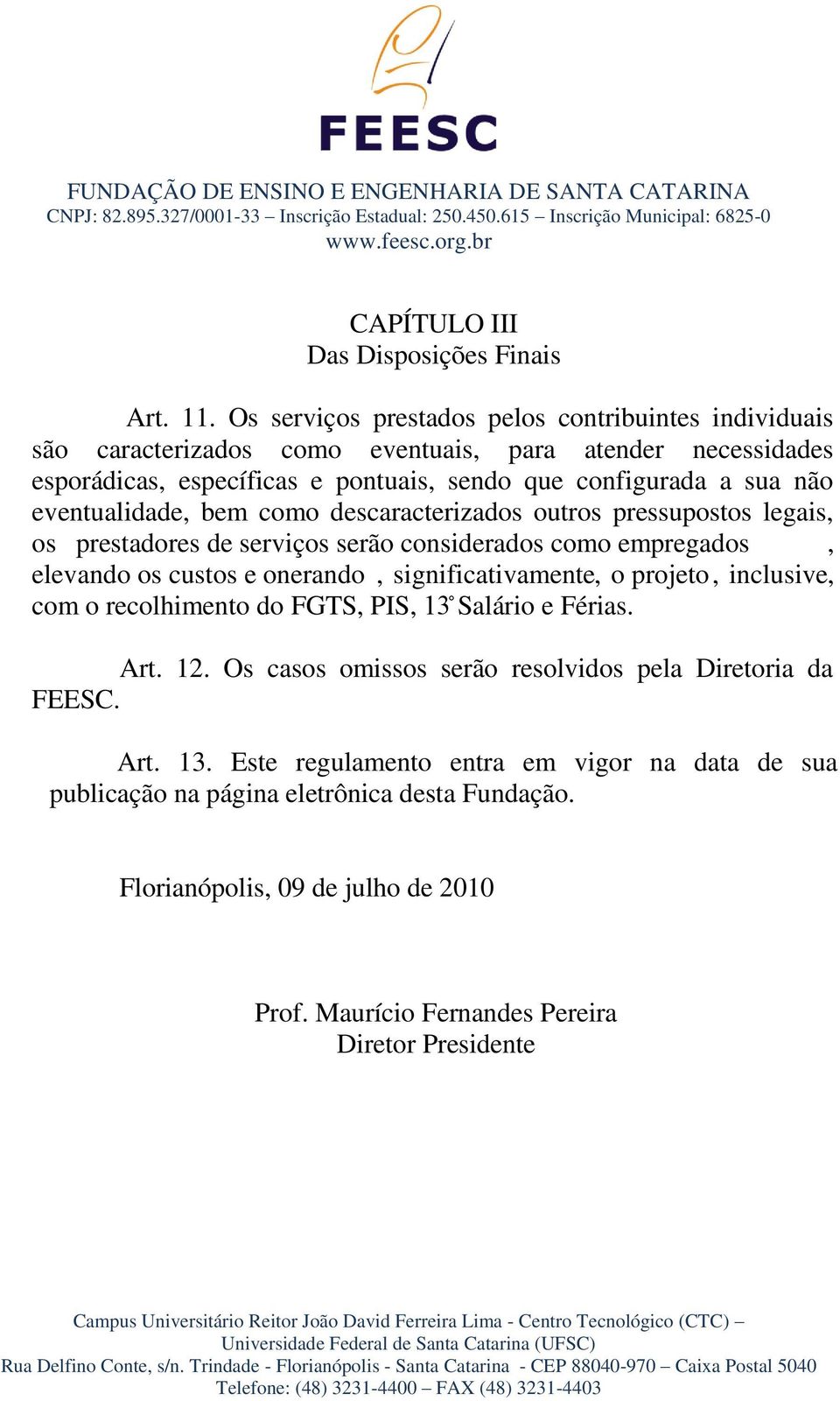 eventualidade, bem como descaracterizados outros pressupostos legais, os prestadores de serviços serão considerados como empregados, elevando os custos e onerando, significativamente, o