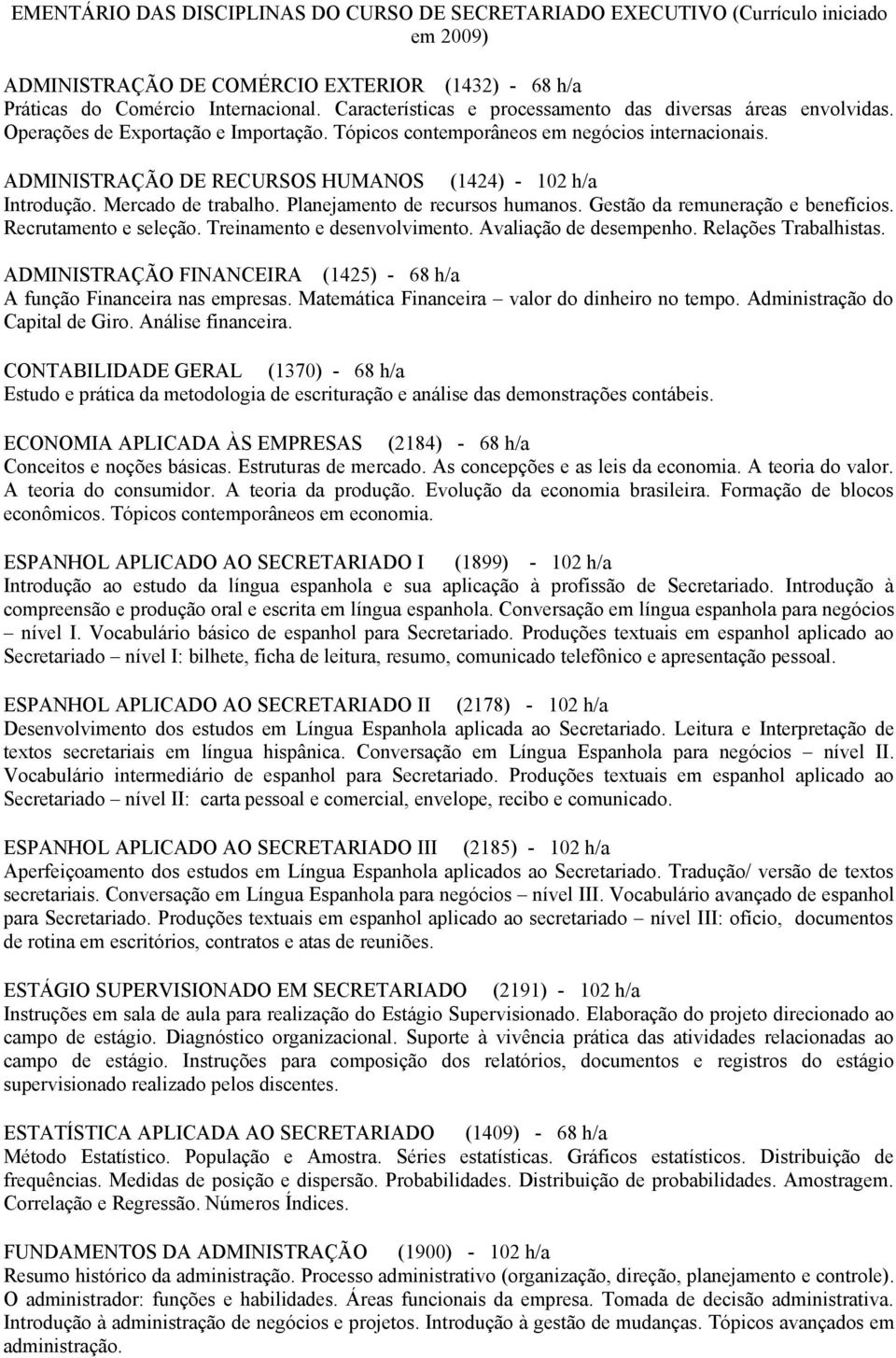 ADMINISTRAÇÃO DE RECURSOS HUMANOS (1424) - 102 h/a Introdução. Mercado de trabalho. Planejamento de recursos humanos. Gestão da remuneração e benefícios. Recrutamento e seleção.