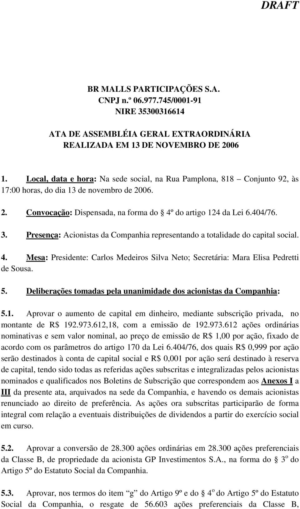 5. Deliberações tomadas pela unanimidade dos acionistas da Companhia: 5.1. Aprovar o aumento de capital em dinheiro, mediante subscrição privada, no montante de R$ 192.973.