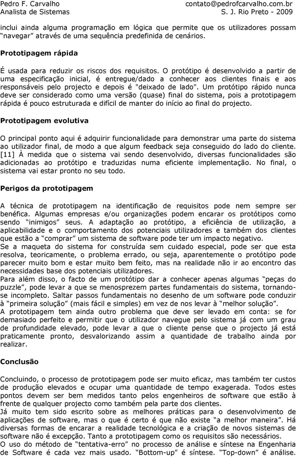 O protótipo é desenvolvido a partir de uma especificação inicial, é entregue/dado a conhecer aos clientes finais e aos responsáveis pelo projecto e depois é "deixado de lado".