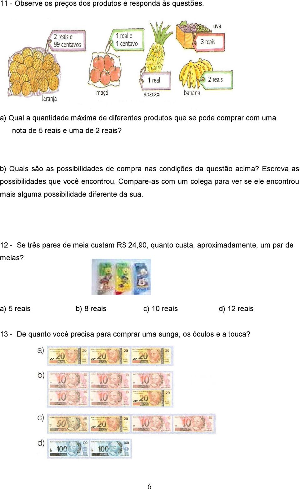 b) Quais são as possibilidades de compra nas condições da questão acima? Escreva as possibilidades que você encontrou.