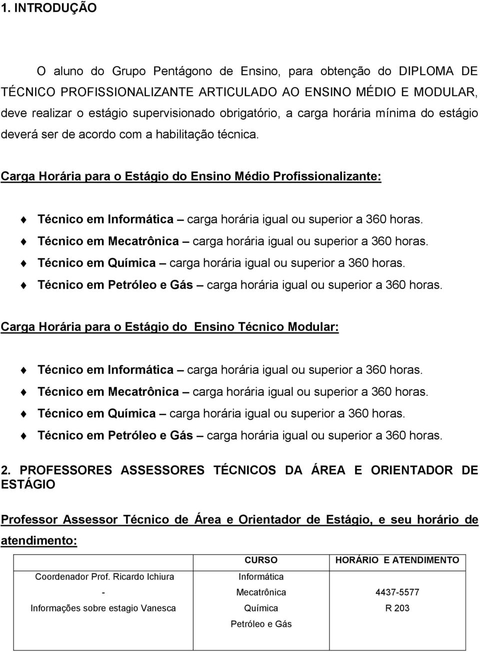 Carga Horária para o Estágio do Ensino Médio Profissionalizante: Técnico em Informática carga horária igual ou superior a 360 horas. Técnico em Mecatrônica carga horária igual ou superior a 360 horas.