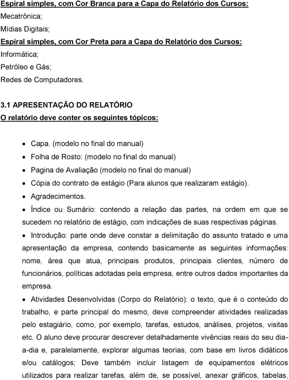 (modelo no final do manual) Folha de Rosto: (modelo no final do manual) Pagina de Avaliação (modelo no final do manual) Cópia do contrato de estágio (Para alunos que realizaram estágio).